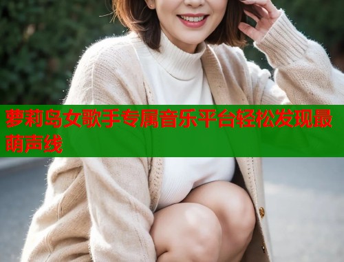 萝莉岛女歌手专属音乐平台轻松发现最萌声线  第1张