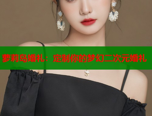 萝莉岛婚礼：定制你的梦幻二次元婚礼  第1张