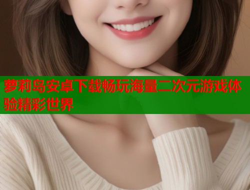 萝莉岛安卓下载畅玩海量二次元游戏体验精彩世界  第1张